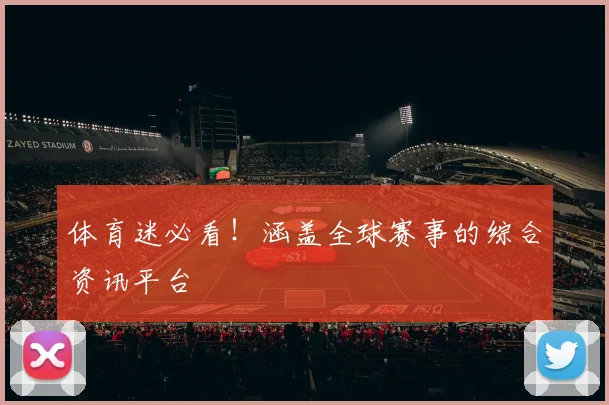 体育迷必看！涵盖全球赛事的综合资讯平台