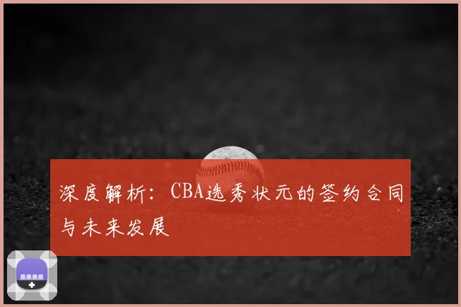 深度解析：CBA选秀状元的签约合同与未来发展