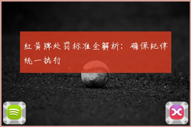 红黄牌处罚标准全解析：确保纪律统一执行