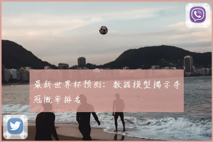 最新世界杯预测：数据模型揭示夺冠概率排名