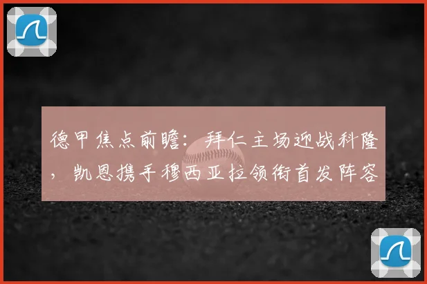 德甲焦点前瞻：拜仁主场迎战科隆，凯恩携手穆西亚拉领衔首发阵容解析