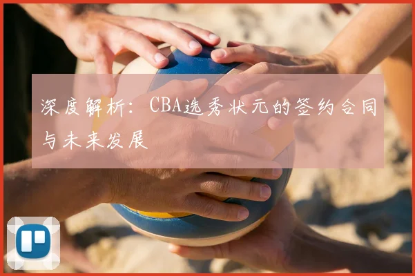深度解析：CBA选秀状元的签约合同与未来发展