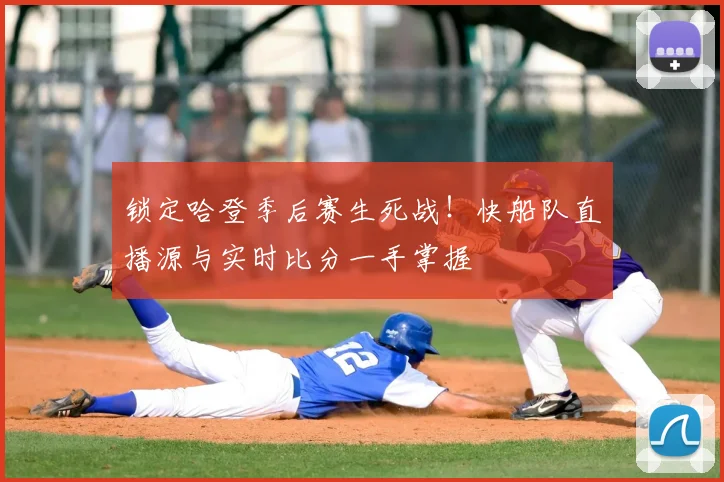 锁定哈登季后赛生死战！快船队直播源与实时比分一手掌握