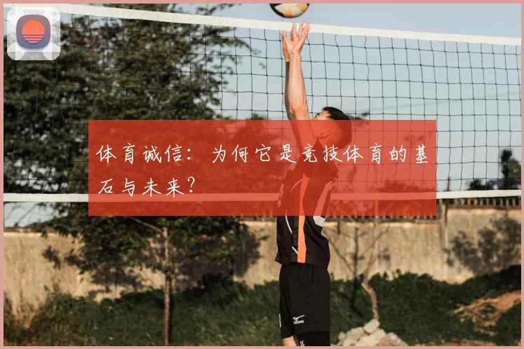 体育诚信：为何它是竞技体育的基石与未来？
