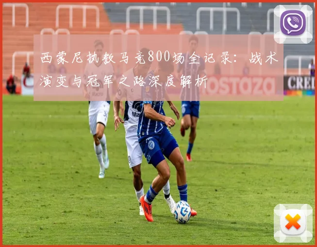 西蒙尼执教马竞800场全记录:战术演变与冠军之路深度解析