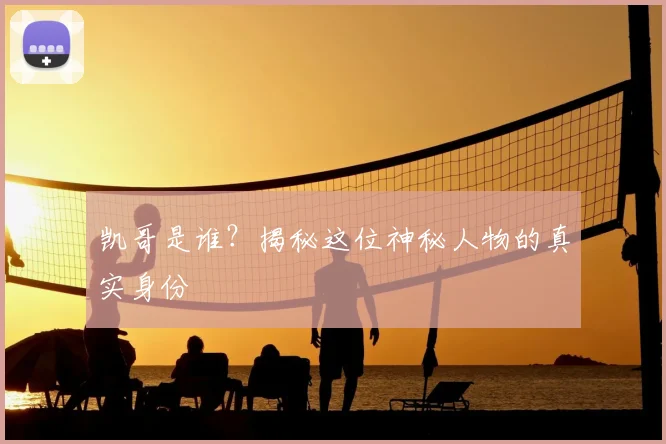 凯哥是谁？揭秘这位神秘人物的真实身份