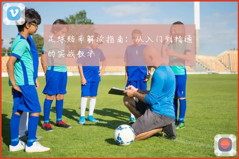 足球赔率解读指南：从入门到精通的实战教学