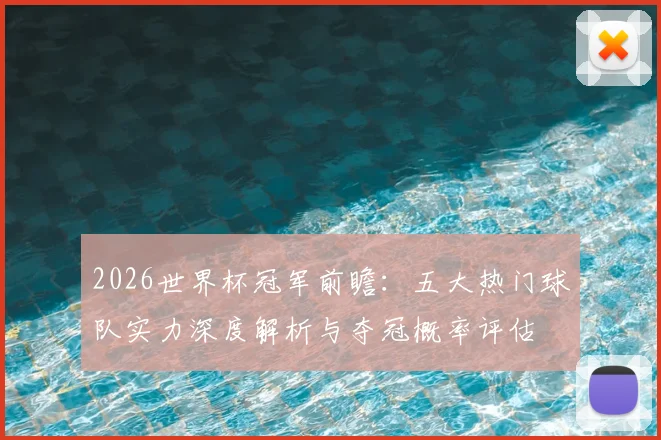 2026世界杯冠军前瞻：五大热门球队实力深度解析与夺冠概率评估