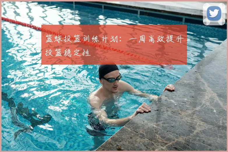 篮球投篮训练计划：一周高效提升投篮稳定性